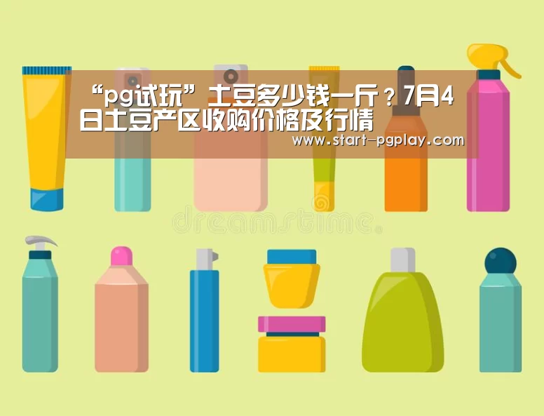 “pg试玩”土豆多少钱一斤?7月4日土豆产区收购价格及行情(图1) pg试玩
